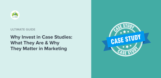 Why Invest in Case Studies: What They Are & Why They Matter in Marketing