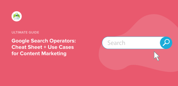 Google Search Operators: Cheat Sheet + Use Cases for Content Marketing