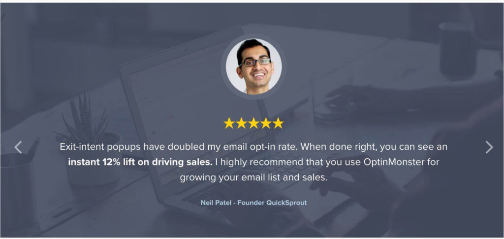 OptinMonster testimonial from Neil Patel: "Exit-intent popups have doubled my email opt-in rate. When done right, you can see an instant 12% lift on driving sales. I highly recommend that you use OptinMonster for growing your email list and sales."