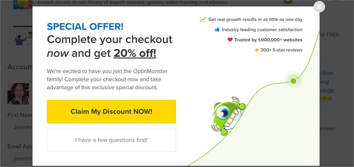 Website popup that says "SPECIAL OFFER! Complete your checkout now and get 20% off! We're excited to have you join the OptinMonster family! Complete your checkout now and take advantage of this exclusive special discount. *Get real growth results in as little as one day me *Industry leading customer satisfaction *Trusted by 1,000,000+ websites * 300+ 5-star reviews. Bold yellow button says "Claim My Discount NOW!" Less bold button says "I have a few questions first!"