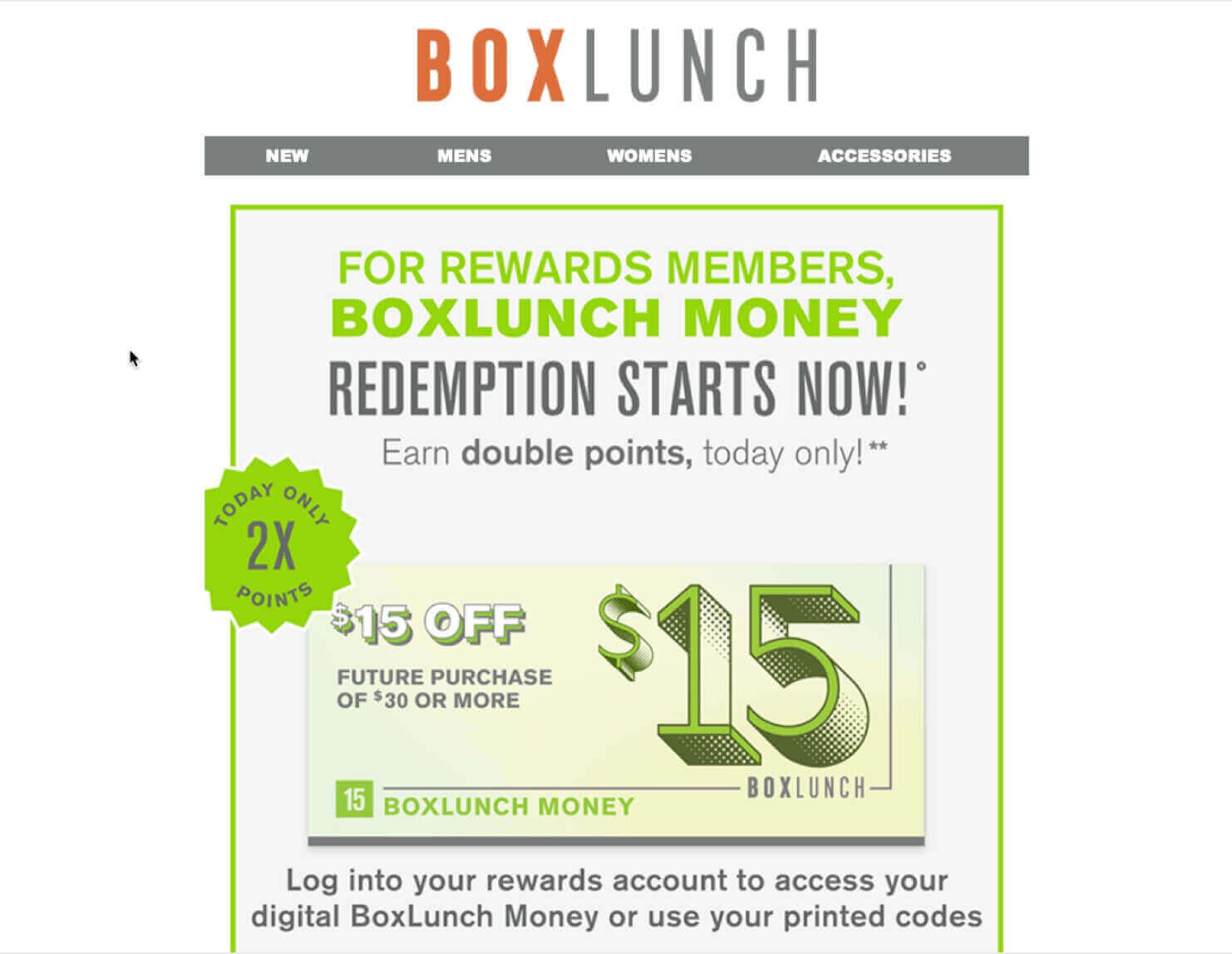 BoxLunch eCommerce email example. It says "FOR REWARDS MEMBERS, BOXLUNCH MONEY REDEMPTION STARTS NOW!' Earn double points, today only!**" It shows that the subscriber has $15 in BoxLunch Money that they can use on a future purchase. Then it says, "Log into your rewards account to access your digital BoxLunch Money or use your printed codes"