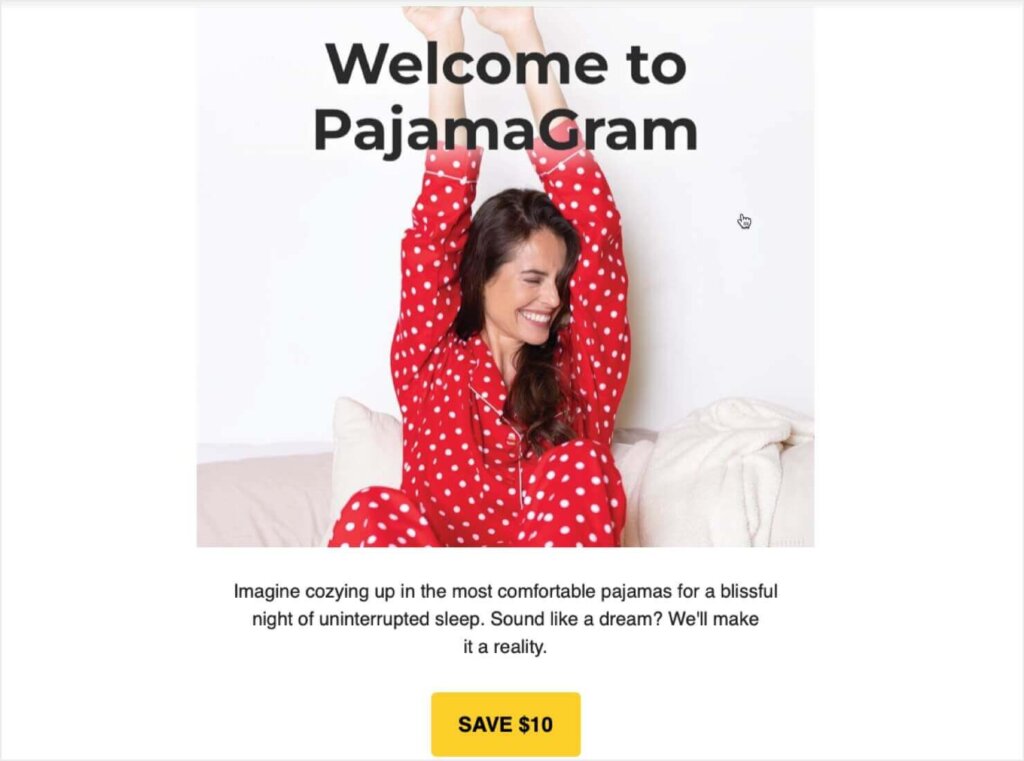 Welcome email with a photo of a happy woman wearing pajamas. Heading says "Welcome to PajamaGram." Body text says, "Imagine cozying up in the most comfortable pajamas for a blissful night of uninterrupted sleep. Sound like a dream? We'll make it a reality." Call to Action button says "Save $10"