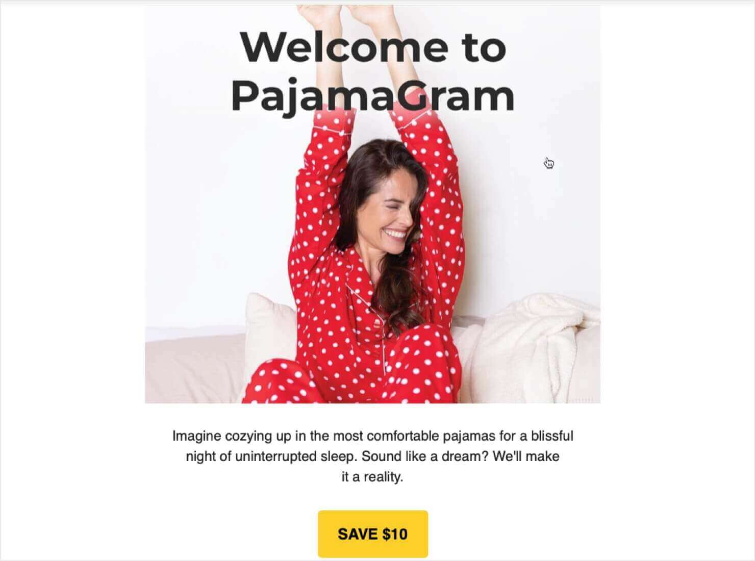 Welcome email with a photo of a happy woman wearing pajamas. Heading says "Welcome to PajamaGram." Body text says, "Imagine cozying up in the most comfortable pajamas for a blissful night of uninterrupted sleep. Sound like a dream? We'll make it a reality." Call to Action button says "Save $10" 