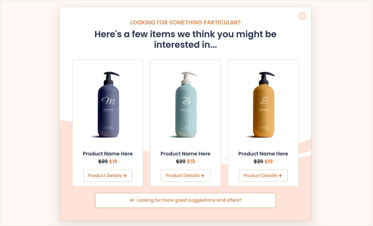 A website popup with a soft peach and white color scheme offering product suggestions. It reads, 'LOOKING FOR SOMETHING PARTICULAR? Here's a few items we think you might be interested in...' There are three products displayed, marked down from $29 to $19, with a 'Product Details +' link below them. At the bottom, a clickable prompt says, 'Looking for more great suggestions and offers?'
