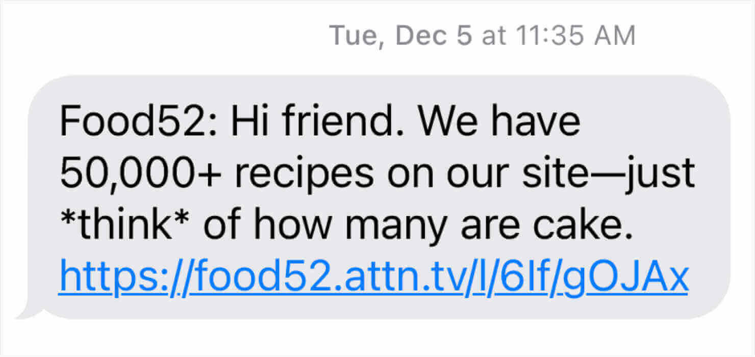 SMS marketing example from Food52. It says, "Food52: Hi friend. We have 50,000+ recipes on our site- -just *think* of how many are cake." Then there's a link.
