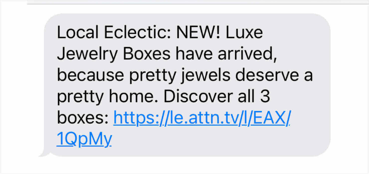 SMS marketing example from Local Eclectic. It says "Local Eclectic: NEW! Luxe Jewelry Boxes have arrived, because pretty jewels deserve a pretty home. Discover all 3 boxes:" Then there's a link