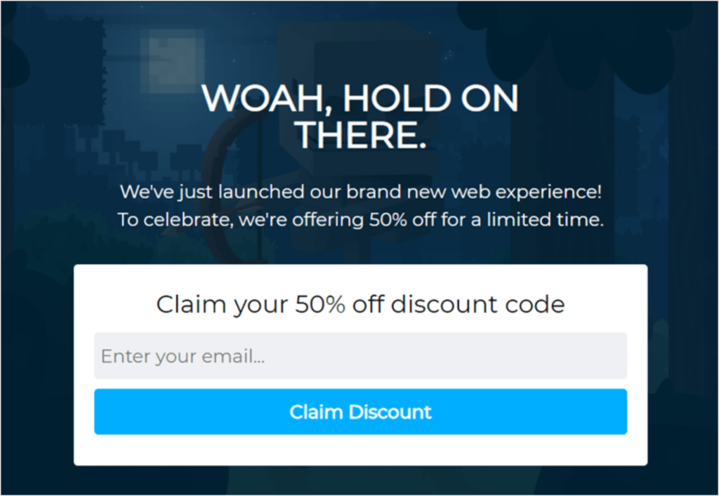 Shockbyte exit popup. Heading says: "Woah, Hold On There."
Subheading says: "We've just launched our brand new web experience! To celebrate,we're offering 50% off for a limited time."

Then there's an email field to claim the discount.
