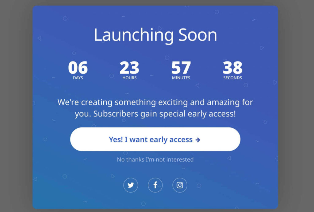 Website popup that says "Launching soon" as a headline. Below, there's a countdown timer, counting days, hours, minutes, and seconds until launch. Test says" We're creating something exciting and amazing for you. Subscribers gain special early access!" A large button says "Yes! I want early access," and smaller linked text says "No thanks I'm not interested."