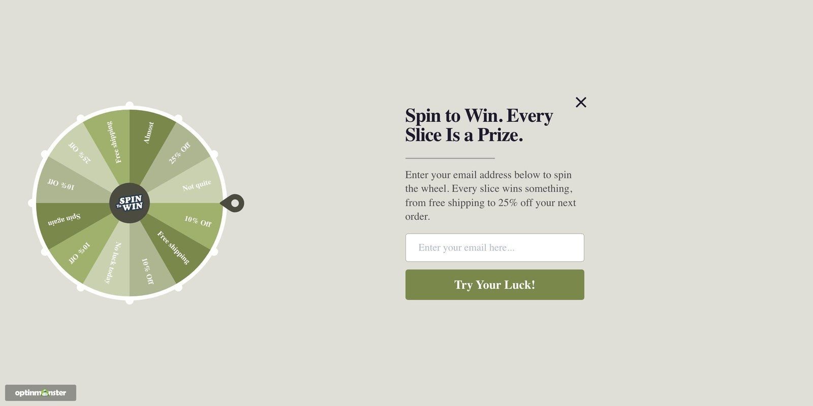 Everyone wins spin wheel fullscreen optinmonster - OptinMonster An OptinMonster fullscreen coupon wheel campaign where every slice wins a prize, with an email field to spin the wheel.