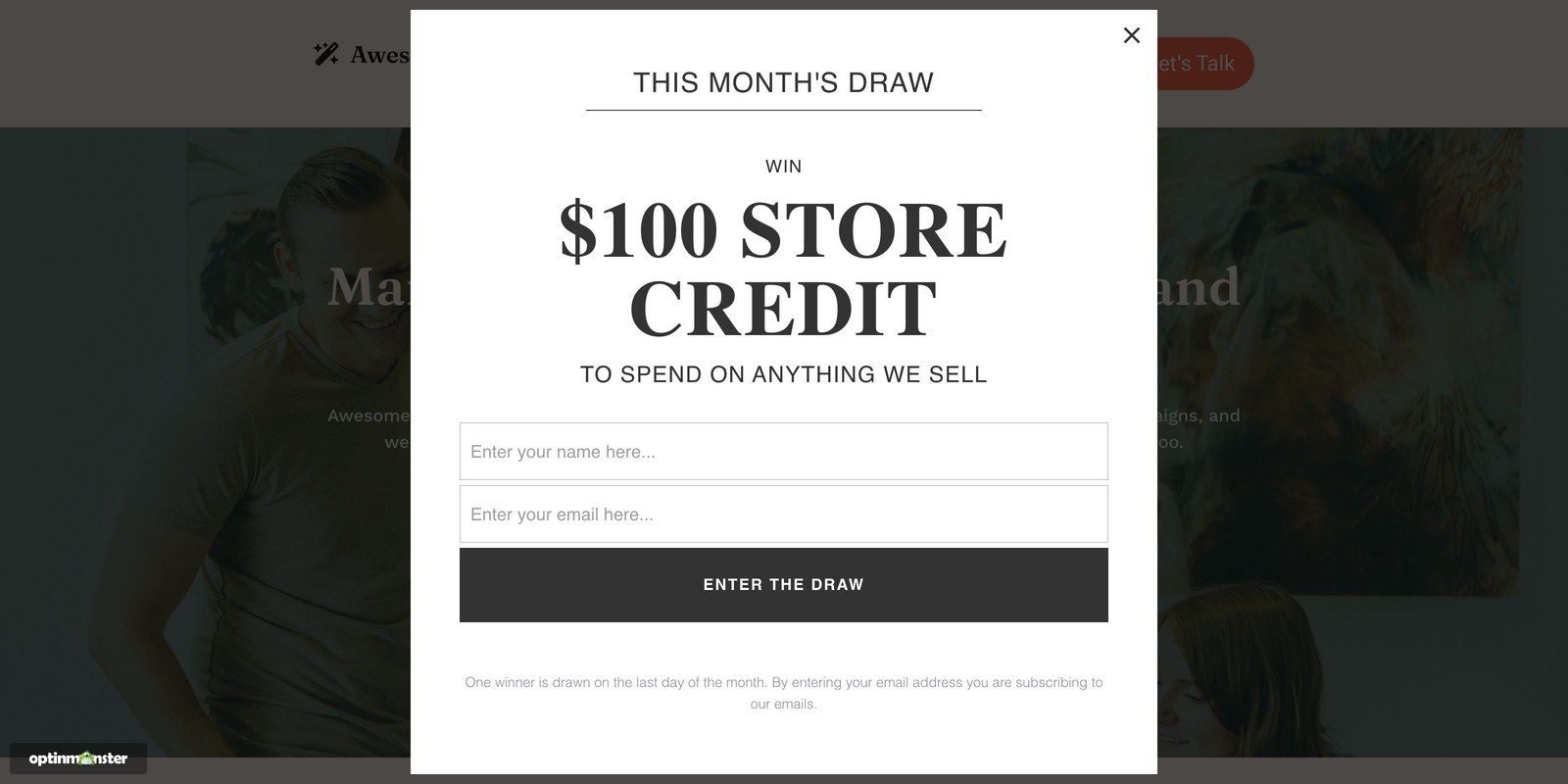 Store credit prize draw popup on website optinmonster - OptinMonster An OptinMonster popup open over a store's homepage, offering $100 of store credit as this month's draw prize in return for a name and email.